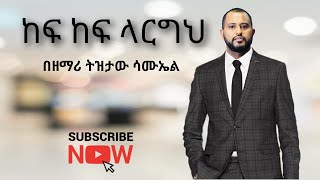 ከፍ ከፍ ላርግህ Kef Kef Largeh Mezmur TIZITAW SAMUELETERNAL LIFE MEDIA [upl. by Dupuis]