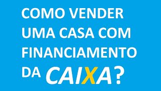 Como vender uma casa com financiamento da Caixa [upl. by Eirojram]