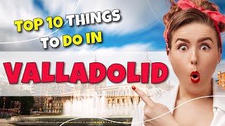 TOP 10 Things to do in Valladolid Spain 2023 [upl. by Dent741]