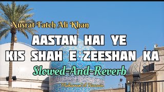 Aastan Hai Ye Kis Shah E Zeeshan Ka  SlowedAndReverb  Nusrat Fateh Ali Khan  Qawwali [upl. by Eisus52]