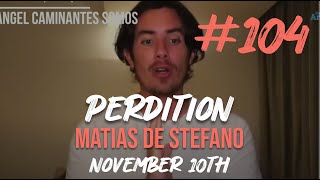 104 PERDITION  NOV 10TH matíasdestefano [upl. by Noisla793]